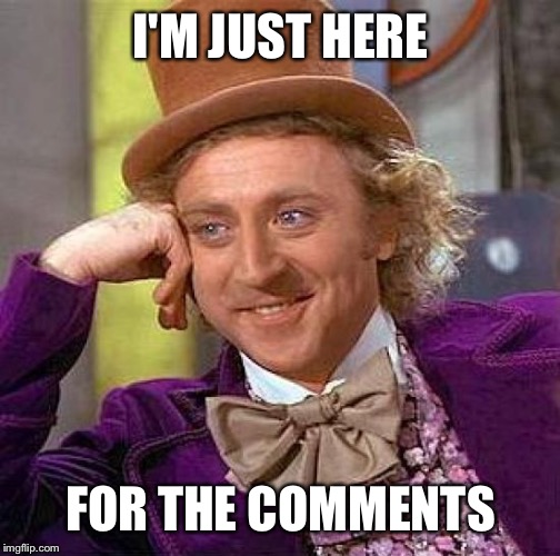 Creepy Condescending Wonka Meme | I'M JUST HERE FOR THE COMMENTS | image tagged in memes,creepy condescending wonka | made w/ Imgflip meme maker