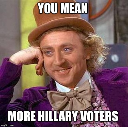 Creepy Condescending Wonka Meme | YOU MEAN MORE HILLARY VOTERS | image tagged in memes,creepy condescending wonka | made w/ Imgflip meme maker