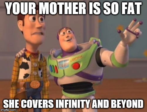 ... and that's a lot. | YOUR MOTHER IS SO FAT SHE COVERS INFINITY AND BEYOND | image tagged in memes,buzz,lightyear,yo mama,fat,infinity,x x everywhere | made w/ Imgflip meme maker