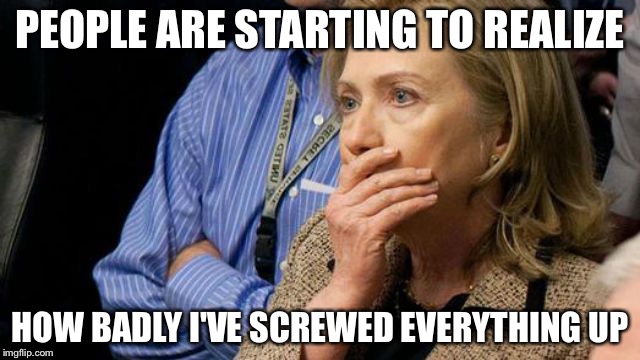 The realization begins to set in | PEOPLE ARE STARTING TO REALIZE; HOW BADLY I'VE SCREWED EVERYTHING UP | image tagged in hillary face palm,hillary clinton,memes | made w/ Imgflip meme maker