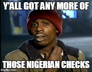 Y'all Got Any More Of That Meme | Y'ALL GOT ANY MORE OF THOSE NIGERIAN CHECKS | image tagged in memes,yall got any more of | made w/ Imgflip meme maker