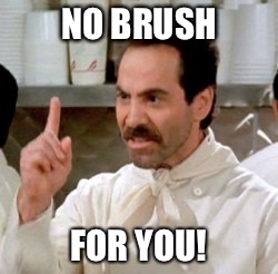 NO BRUSH; FOR YOU! | image tagged in no brush for you | made w/ Imgflip meme maker