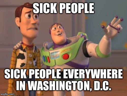 X, X Everywhere Meme | SICK PEOPLE SICK PEOPLE EVERYWHERE IN WASHINGTON, D.C. | image tagged in memes,x x everywhere | made w/ Imgflip meme maker