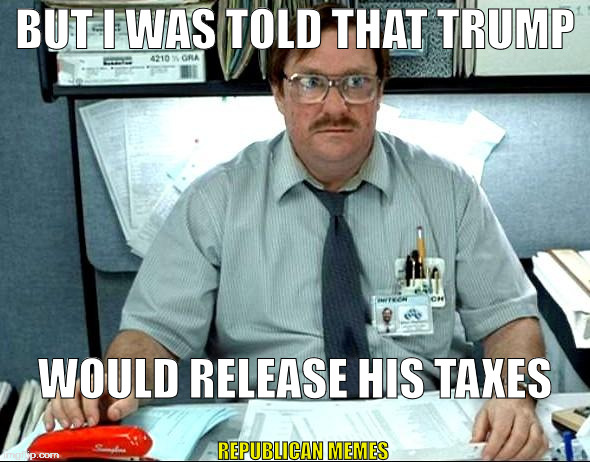 Told Trump Would Release Taxes | BUT I WAS TOLD THAT TRUMP; WOULD RELEASE HIS TAXES; REPUBLICAN MEMES | image tagged in memes,i was told there would be,donald trump,trump,trump 2016 | made w/ Imgflip meme maker