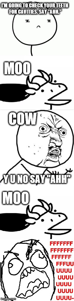 If a cow went to the dentist... | I'M GOING TO CHECK YOUR TEETH FOR CAVITIES. SAY "AHH."; MOO; COW; Y U NO SAY "AHH"; MOO | image tagged in memes,funny,y u no,cow,fffffffuuuuuuuuuuuu,gtfo | made w/ Imgflip meme maker