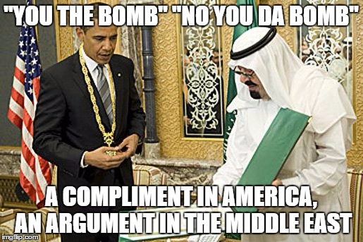 Muslim obama |  "YOU THE BOMB" "NO YOU DA BOMB"; A COMPLIMENT IN AMERICA, AN ARGUMENT IN THE MIDDLE EAST | image tagged in muslim obama | made w/ Imgflip meme maker