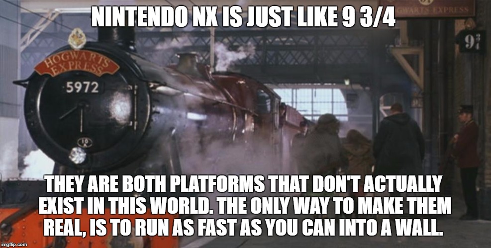 NINTENDO NX IS JUST LIKE 9 3/4; THEY ARE BOTH PLATFORMS THAT DON'T ACTUALLY EXIST IN THIS WORLD. THE ONLY WAY TO MAKE THEM REAL, IS TO RUN AS FAST AS YOU CAN INTO A WALL. | made w/ Imgflip meme maker