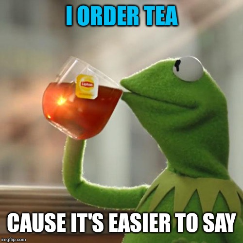 But That's None Of My Business Meme | I ORDER TEA CAUSE IT'S EASIER TO SAY | image tagged in memes,but thats none of my business,kermit the frog | made w/ Imgflip meme maker