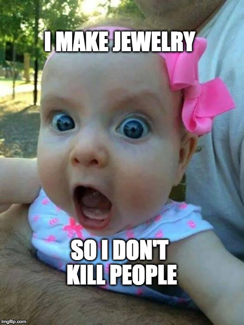 crazy pink baby | I MAKE JEWELRY; SO I DON'T KILL PEOPLE | image tagged in crazy pink baby | made w/ Imgflip meme maker