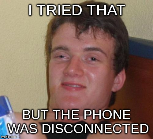 10 Guy Meme | I TRIED THAT BUT THE PHONE WAS DISCONNECTED | image tagged in memes,10 guy | made w/ Imgflip meme maker