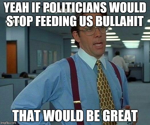 That Would Be Great Meme | YEAH IF POLITICIANS WOULD STOP FEEDING US BULLAHIT; THAT WOULD BE GREAT | image tagged in memes,that would be great | made w/ Imgflip meme maker