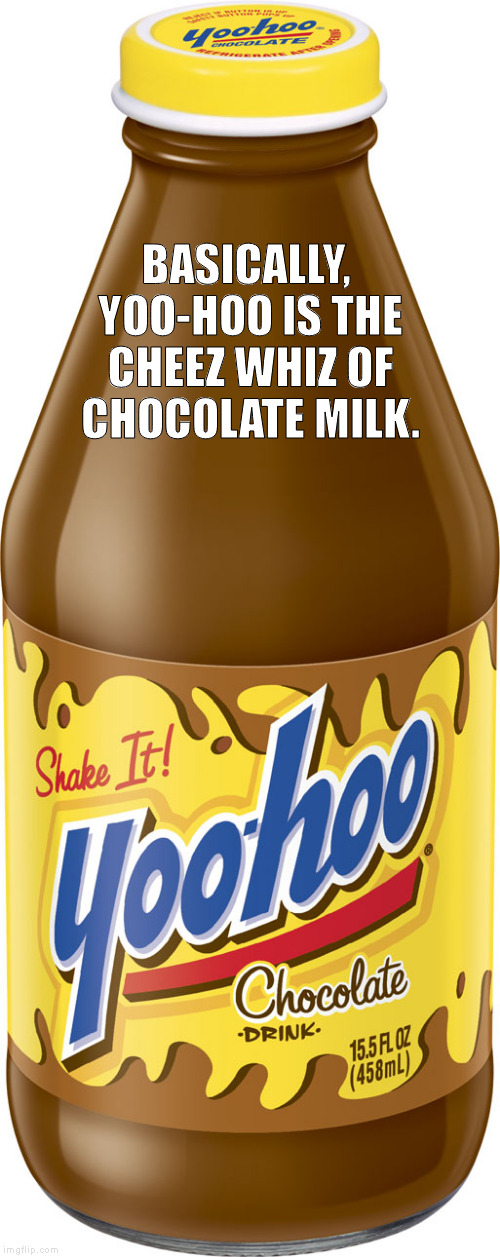 BASICALLY, YOO-HOO IS THE CHEEZ WHIZ OF CHOCOLATE MILK. | image tagged in yoo hoo,cheez whiz,chocolate milk,chocolate drink,yoo-hoo | made w/ Imgflip meme maker