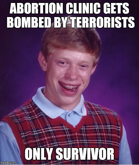 Bad Luck Brian | ABORTION CLINIC GETS BOMBED BY TERRORISTS; ONLY SURVIVOR | image tagged in memes,bad luck brian | made w/ Imgflip meme maker