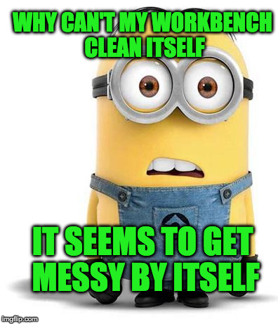 minion | WHY CAN'T MY WORKBENCH CLEAN ITSELF; IT SEEMS TO GET MESSY BY ITSELF | image tagged in minion | made w/ Imgflip meme maker