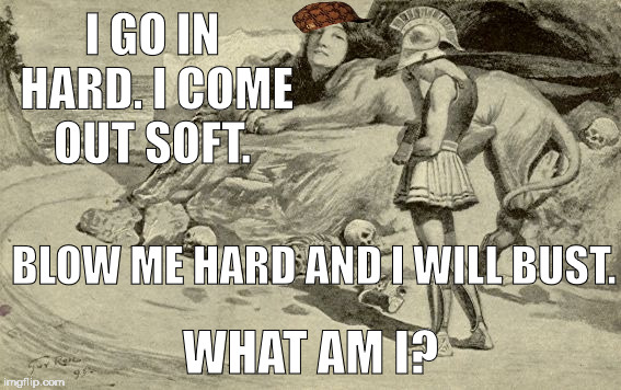 Riddles and Brainteasers | I GO IN HARD. I COME OUT SOFT. BLOW ME HARD AND I WILL BUST. WHAT AM I? | image tagged in riddles and brainteasers,scumbag | made w/ Imgflip meme maker