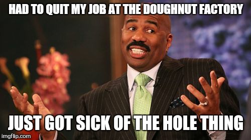 Steve Harvey Meme | HAD TO QUIT MY JOB AT THE DOUGHNUT FACTORY JUST GOT SICK OF THE HOLE THING | image tagged in memes,steve harvey | made w/ Imgflip meme maker