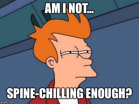 Futurama Fry Meme | AM I NOT... SPINE-CHILLING ENOUGH? | image tagged in memes,futurama fry | made w/ Imgflip meme maker