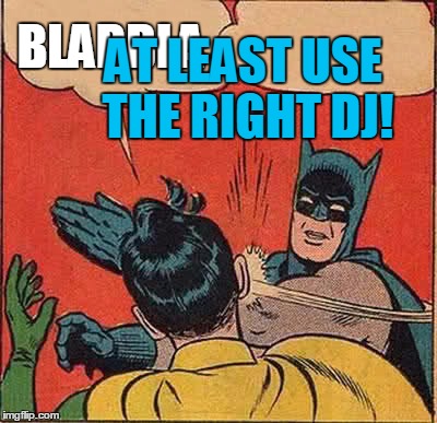 Batman Slapping Robin Meme | BLABBLA AT LEAST USE THE RIGHT DJ! | image tagged in memes,batman slapping robin | made w/ Imgflip meme maker