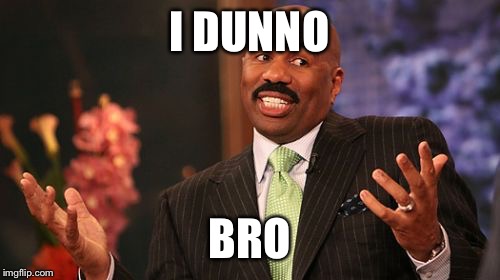 I DUNNO; BRO | image tagged in memes,steve harvey | made w/ Imgflip meme maker