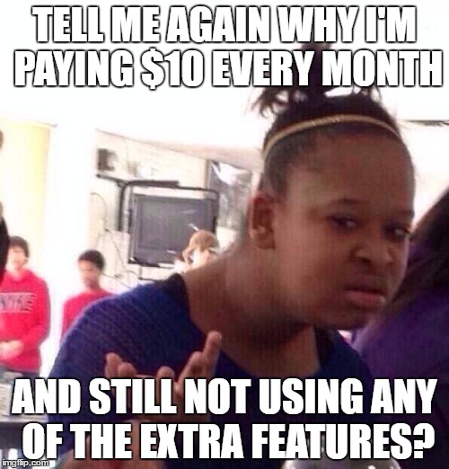 Black Girl Wat Meme | TELL ME AGAIN WHY I'M PAYING $10 EVERY MONTH; AND STILL NOT USING ANY OF THE EXTRA FEATURES? | image tagged in memes,black girl wat,unsubscribe | made w/ Imgflip meme maker