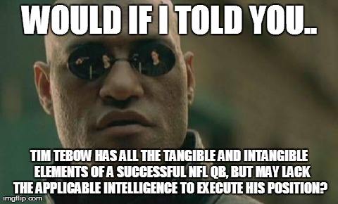 Matrix Morpheus Meme | WOULD IF I TOLD YOU.. TIM TEBOW HAS ALL THE TANGIBLE AND INTANGIBLE  ELEMENTS OF A SUCCESSFUL NFL QB, BUT MAY LACK THE APPLICABLE INTELLIGEN | image tagged in memes,matrix morpheus | made w/ Imgflip meme maker