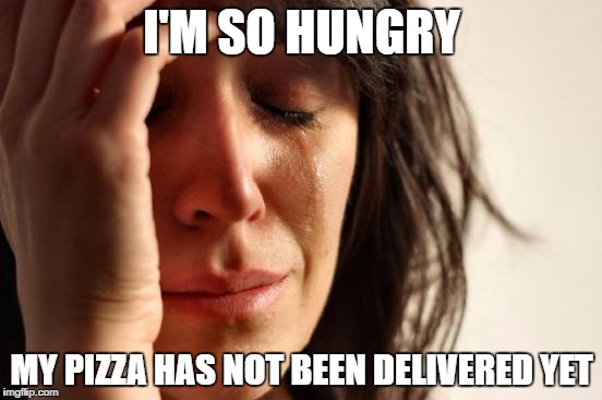 First World Problems | I'M SO HUNGRY; MY PIZZA HAS NOT BEEN DELIVERED YET | image tagged in memes,first world problems | made w/ Imgflip meme maker