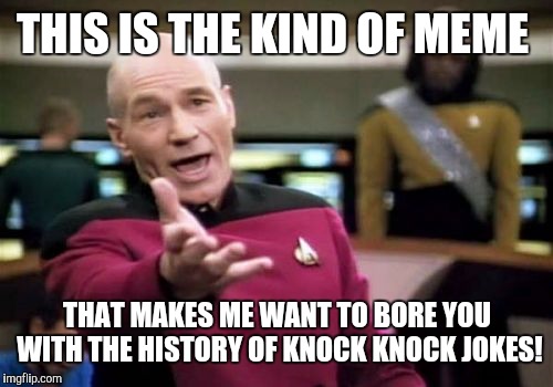 Picard Wtf Meme | THIS IS THE KIND OF MEME THAT MAKES ME WANT TO BORE YOU WITH THE HISTORY OF KNOCK KNOCK JOKES! | image tagged in memes,picard wtf | made w/ Imgflip meme maker
