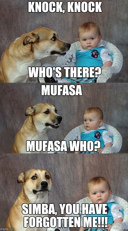 Dad Joke Dog Meme | KNOCK, KNOCK; WHO'S THERE? MUFASA; MUFASA WHO? SIMBA, YOU HAVE FORGOTTEN ME!!! | image tagged in memes,dad joke dog | made w/ Imgflip meme maker