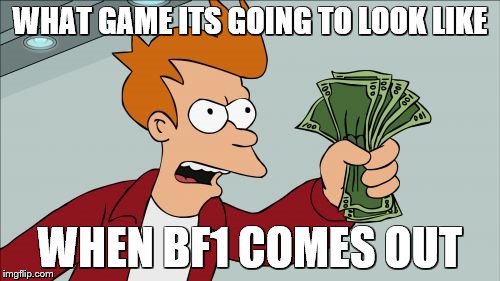 Shut Up And Take My Money Fry Meme | WHAT GAME ITS GOING TO LOOK LIKE; WHEN BF1 COMES OUT | image tagged in memes,shut up and take my money fry | made w/ Imgflip meme maker