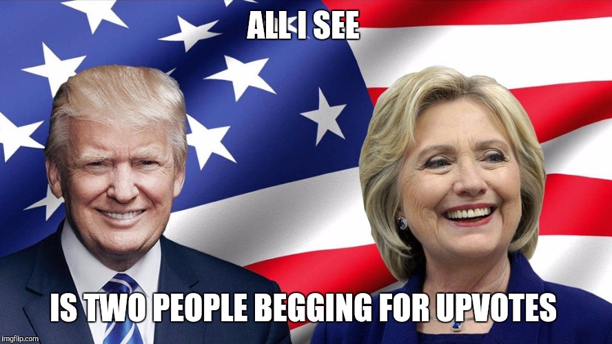 Nobody 2016 | ALL I SEE; IS TWO PEOPLE BEGGING FOR UPVOTES | image tagged in trump vs clinton,presidential race,election 2016,election 2016 fatigue | made w/ Imgflip meme maker