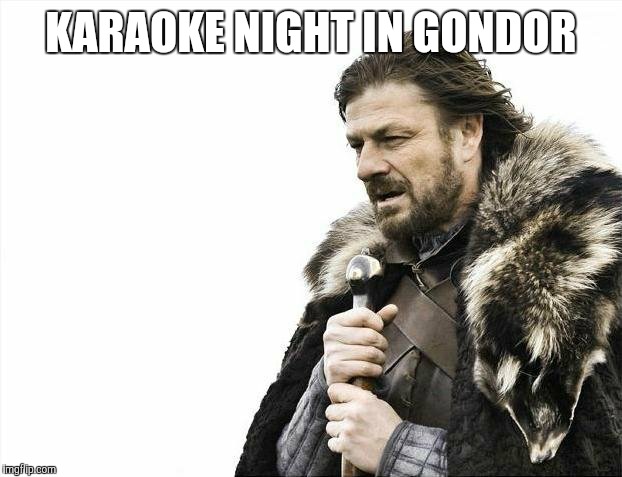 Brace Yourselves X is Coming Meme |  KARAOKE NIGHT IN GONDOR | image tagged in memes,brace yourselves x is coming | made w/ Imgflip meme maker