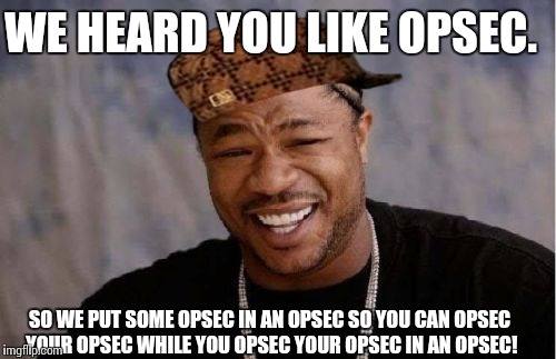 Yo Dawg Heard You Meme | WE HEARD YOU LIKE OPSEC. SO WE PUT SOME OPSEC IN AN OPSEC SO YOU CAN OPSEC YOUR OPSEC WHILE YOU OPSEC YOUR OPSEC IN AN OPSEC! | image tagged in memes,yo dawg heard you,scumbag | made w/ Imgflip meme maker