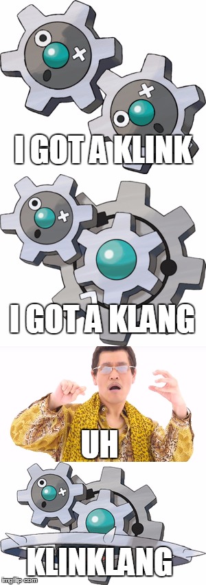 How the creators came up with Klinklang | I GOT A KLINK; I GOT A KLANG; UH; KLINKLANG | image tagged in ppap,pokemon | made w/ Imgflip meme maker