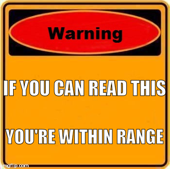 Warning Sign | IF YOU CAN READ THIS; YOU'RE WITHIN RANGE | image tagged in memes,warning sign | made w/ Imgflip meme maker