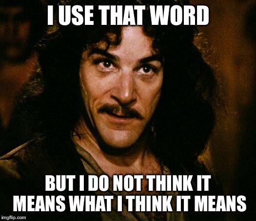 Inigo Montoya | I USE THAT WORD BUT I DO NOT THINK IT MEANS WHAT I THINK IT MEANS | image tagged in inigo montoya | made w/ Imgflip meme maker