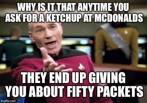 Picard Wtf | WHY IS IT THAT ANYTIME YOU ASK FOR A KETCHUP AT MCDONALDS; THEY END UP GIVING YOU ABOUT FIFTY PACKETS | image tagged in memes,picard wtf | made w/ Imgflip meme maker