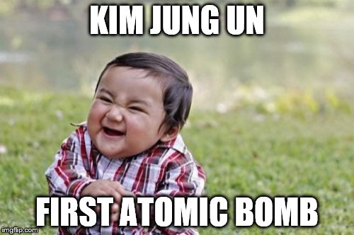 Evil Toddler Meme | KIM JUNG UN; FIRST ATOMIC BOMB | image tagged in memes,evil toddler | made w/ Imgflip meme maker