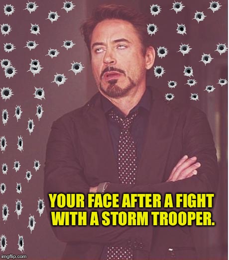 Hark. | YOUR FACE AFTER A FIGHT WITH A STORM TROOPER. | image tagged in memes,face you make robert downey jr,funny memes,bullets,stormtroopers | made w/ Imgflip meme maker