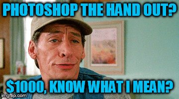 PHOTOSHOP THE HAND OUT? $1000, KNOW WHAT I MEAN? | made w/ Imgflip meme maker