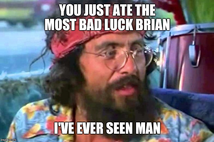 Tommy Chong | YOU JUST ATE THE MOST BAD LUCK BRIAN I'VE EVER SEEN MAN | image tagged in tommy chong | made w/ Imgflip meme maker