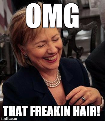 Hillary LOL | OMG THAT FREAKIN HAIR! | image tagged in hillary lol | made w/ Imgflip meme maker