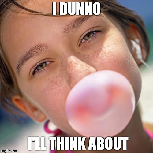 I DUNNO I'LL THINK ABOUT | made w/ Imgflip meme maker