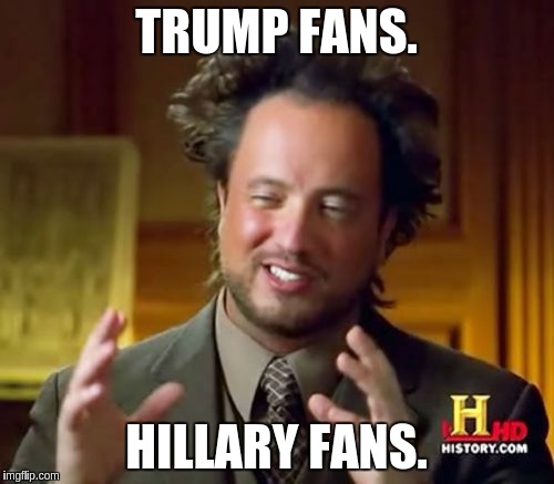 Ancient Aliens Meme | TRUMP FANS. HILLARY FANS. | image tagged in memes,ancient aliens | made w/ Imgflip meme maker