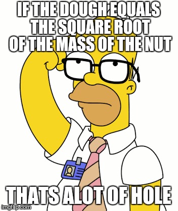 Mmm doughnuts  | IF THE DOUGH EQUALS THE SQUARE ROOT OF THE MASS OF THE NUT; THATS ALOT OF HOLE | image tagged in memes,homer simpson,doughnut,affirmative action,work | made w/ Imgflip meme maker