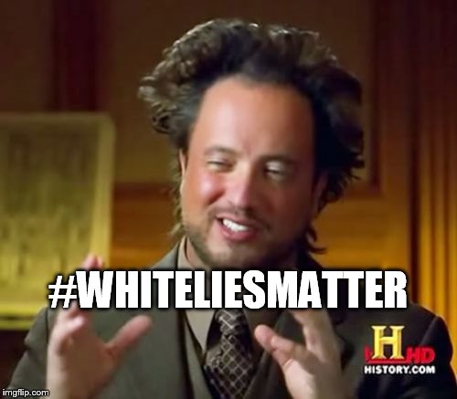 Ancient Aliens Meme | #WHITELIESMATTER | image tagged in memes,ancient aliens | made w/ Imgflip meme maker