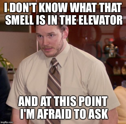 Afraid To Ask Andy | I DON'T KNOW WHAT THAT SMELL IS IN THE ELEVATOR; AND AT THIS POINT I'M AFRAID TO ASK | image tagged in memes,afraid to ask andy | made w/ Imgflip meme maker