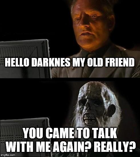 I'll Just Wait Here | HELLO DARKNES MY OLD FRIEND; YOU CAME TO TALK WITH ME AGAIN?
REALLY? | image tagged in memes,ill just wait here | made w/ Imgflip meme maker