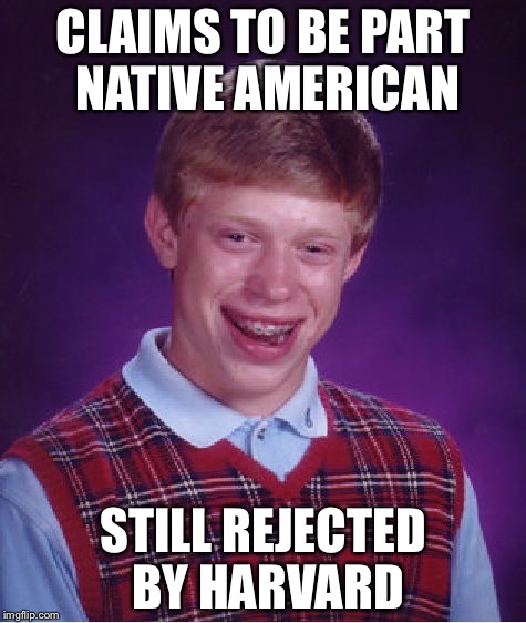 Bad Luck Brian Meme | CLAIMS TO BE PART NATIVE AMERICAN; STILL REJECTED BY HARVARD | image tagged in memes,bad luck brian | made w/ Imgflip meme maker