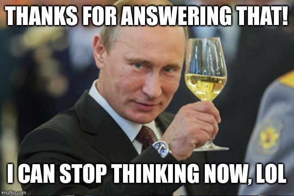 THANKS FOR ANSWERING THAT! I CAN STOP THINKING NOW, LOL | made w/ Imgflip meme maker