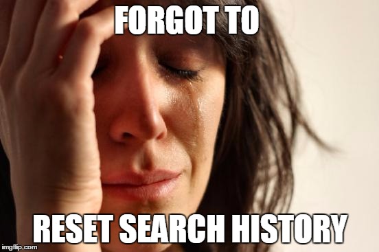 First World Problems Meme | FORGOT TO; RESET SEARCH HISTORY | image tagged in memes,first world problems | made w/ Imgflip meme maker